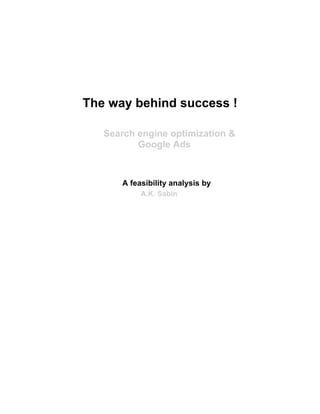 The way behind success !

   Search engine optimization &
          Google Ads



       A feasibility analysis by
            A.K. Sabin
 