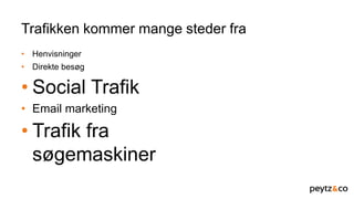 Trafikken kommer mange steder fra
• Henvisninger
• Direkte besøg
• Social Trafik
• Email marketing
• Trafik fra
søgemaskiner
 