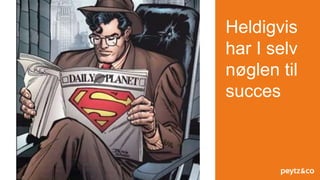 Heldigvis
har I selv
nøglen til
succes
 