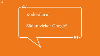 Kode-alarm
Sådan virker Google!
 