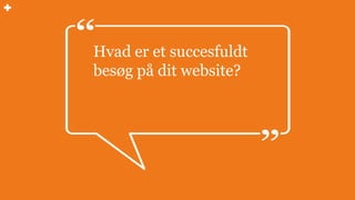 Hvad er et succesfuldt
besøg på dit website?
 