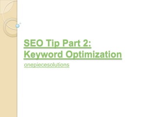 SEO Tip Part 2:
Keyword Optimization
onepiecesolutions
 