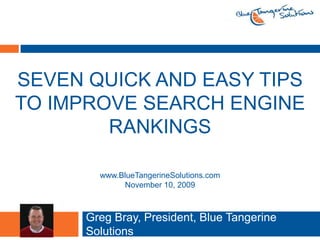Seven quick and easy tips to improve search engine Rankings Greg Bray, President, Blue Tangerine Solutions www.BlueTangerineSolutions.com November 10, 2009 