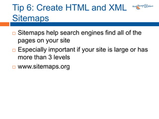Tip 6: Create HTML and XML SitemapsSitemaps help search engines find all of the pages on your siteEspecially important if your site is large or has more than 3 levelswww.sitemaps.org