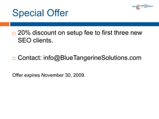 Special Offer20% discount on setup fee to first three new SEO clients.Contact: info@BlueTangerineSolutions.com Offer expires November 30, 2009.