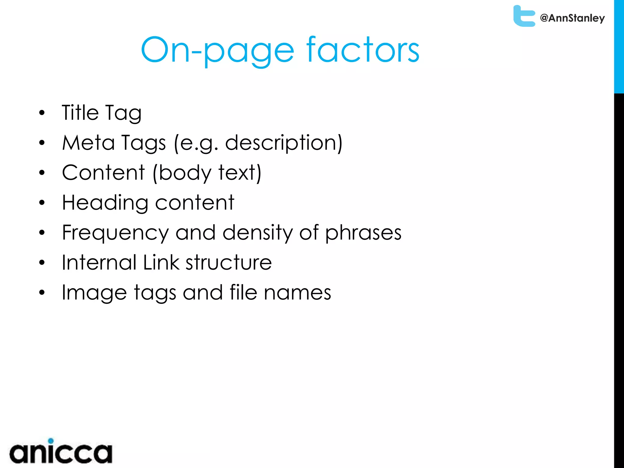 @AnnStanley
• Title Tag
• Meta Tags (e.g. description)
• Content (body text)
• Heading content
• Frequency and density of phrases
• Internal Link structure
• Image tags and file names
On-page factors
 