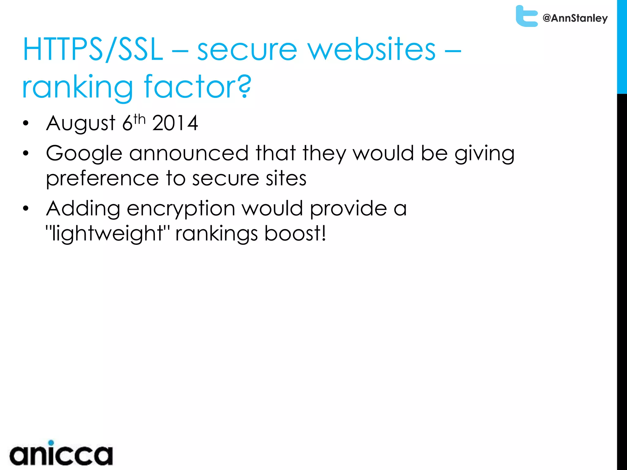 @AnnStanley
HTTPS/SSL – secure websites –
ranking factor?
• August 6th 2014
• Google announced that they would be giving
preference to secure sites
• Adding encryption would provide a
"lightweight" rankings boost!
 