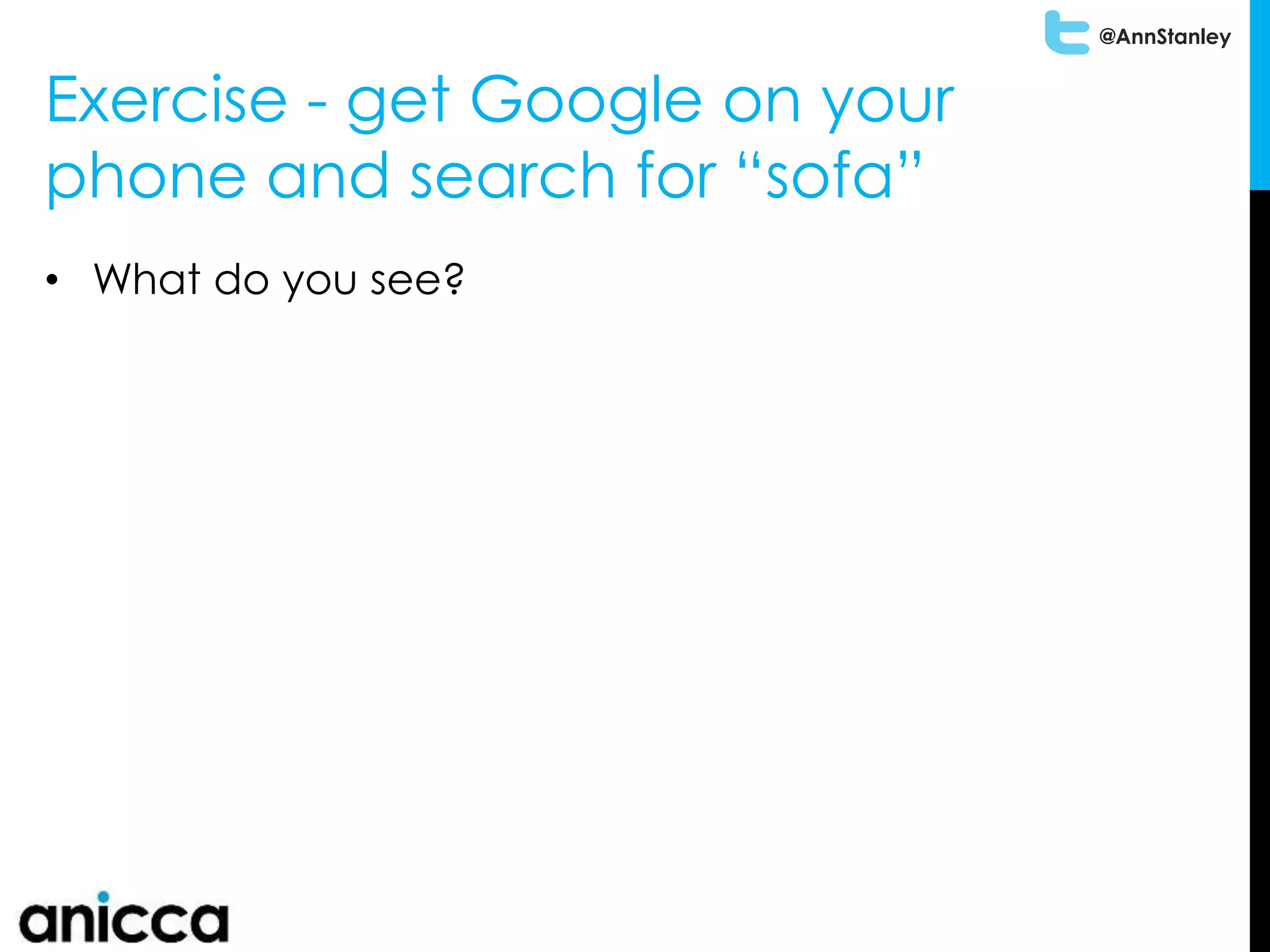 @AnnStanley
Exercise - get Google on your
phone and search for “sofa”
• What do you see?
 
