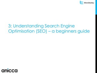 @AnnStanley
3: Understanding Search Engine
Optimisation (SEO) – a beginners guide
 