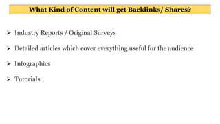 What Kind of Content will get Backlinks/ Shares?
 Industry Reports / Original Surveys
 Detailed articles which cover everything useful for the audience
 Infographics
 Tutorials
 