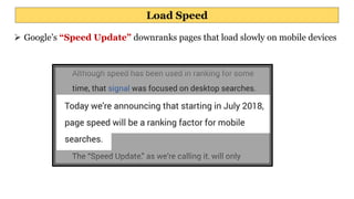 Load Speed
 Google’s “Speed Update” downranks pages that load slowly on mobile devices s
 