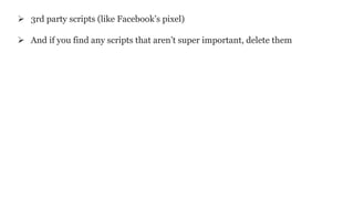  3rd party scripts (like Facebook’s pixel)
 And if you find any scripts that aren’t super important, delete them
 