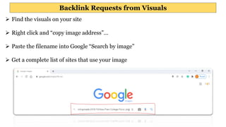 Backlink Requests from Visuals
 Find the visuals on your site
 Right click and “copy image address”…
 Paste the filename into Google “Search by image”
 Get a complete list of sites that use your image
 