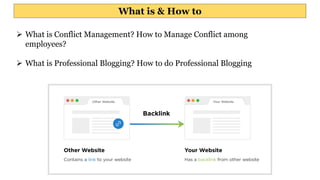 What is & How to
 What is Conflict Management? How to Manage Conflict among
employees?
 What is Professional Blogging? How to do Professional Blogging
 