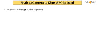 Myth 4: Content is King, SEO is Dead
 If Content is kindg SEO is Kingmaker
 