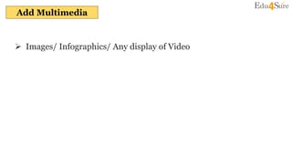 Add Multimedia
 Images/ Infographics/ Any display of Video
 