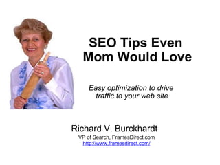 SEO Tips Even  Mom Would Love Easy optimization to drive  traffic to your web site Richard V. Burckhardt VP of Search, FramesDirect.com http://www.framesdirect.com/ 