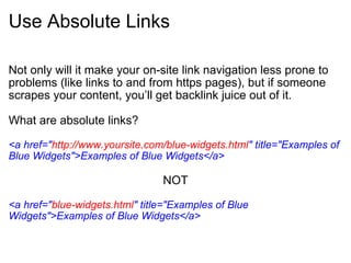 Use Absolute Links <ul><li>Not only will it make your on-site link navigation less prone to problems (like links to and fr...