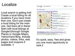 Localize <ul><li>Local search is getting hot! Create a local listing for all locations if you have more than one. Don’t ju...