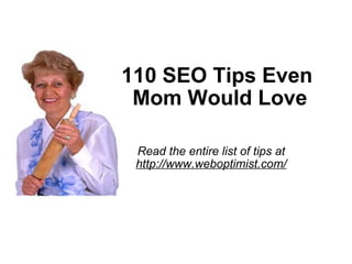 110 SEO Tips Even  Mom Would Love Read the entire list of tips at http://www.weboptimist.com/ 