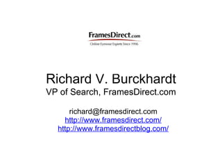 Richard V. Burckhardt VP of Search, FramesDirect.com [email_address] http://www.framesdirect.com/ http://www.framesdirectb...