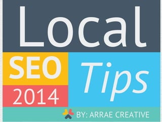 SEO Tips
Local
2014
BY: ARRAE CREATIVE
 