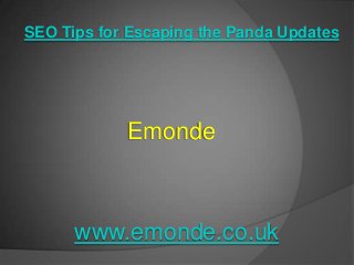 SEO Tips for Escaping the Panda Updates




            Emonde



      www.emonde.co.uk
 