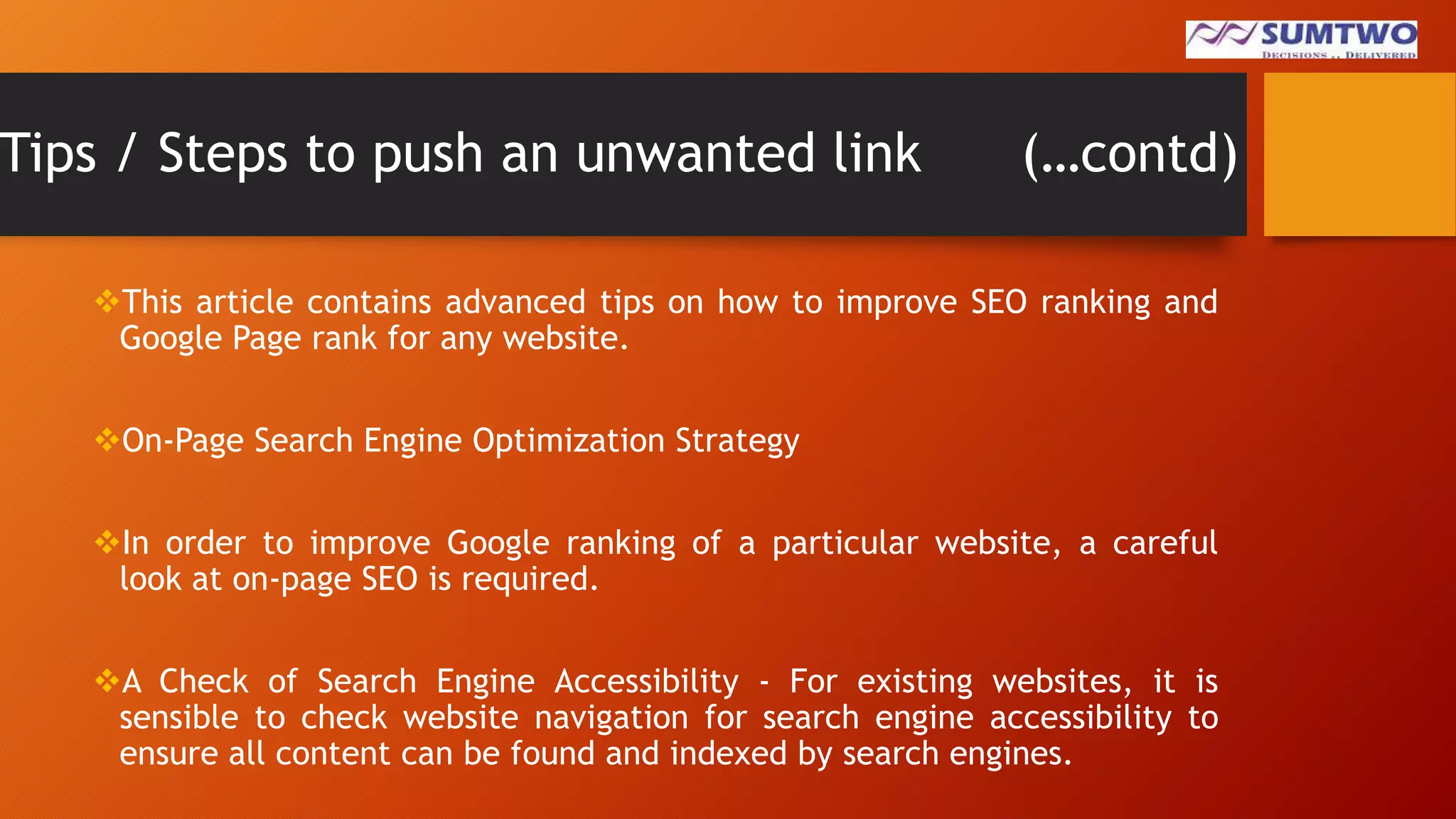 Tips / Steps to push an unwanted link

(…contd)

This article contains advanced tips on how to improve SEO ranking and
Google Page rank for any website.
On-Page Search Engine Optimization Strategy
In order to improve Google ranking of a particular website, a careful
look at on-page SEO is required.

A Check of Search Engine Accessibility - For existing websites, it is
sensible to check website navigation for search engine accessibility to
ensure all content can be found and indexed by search engines.

 