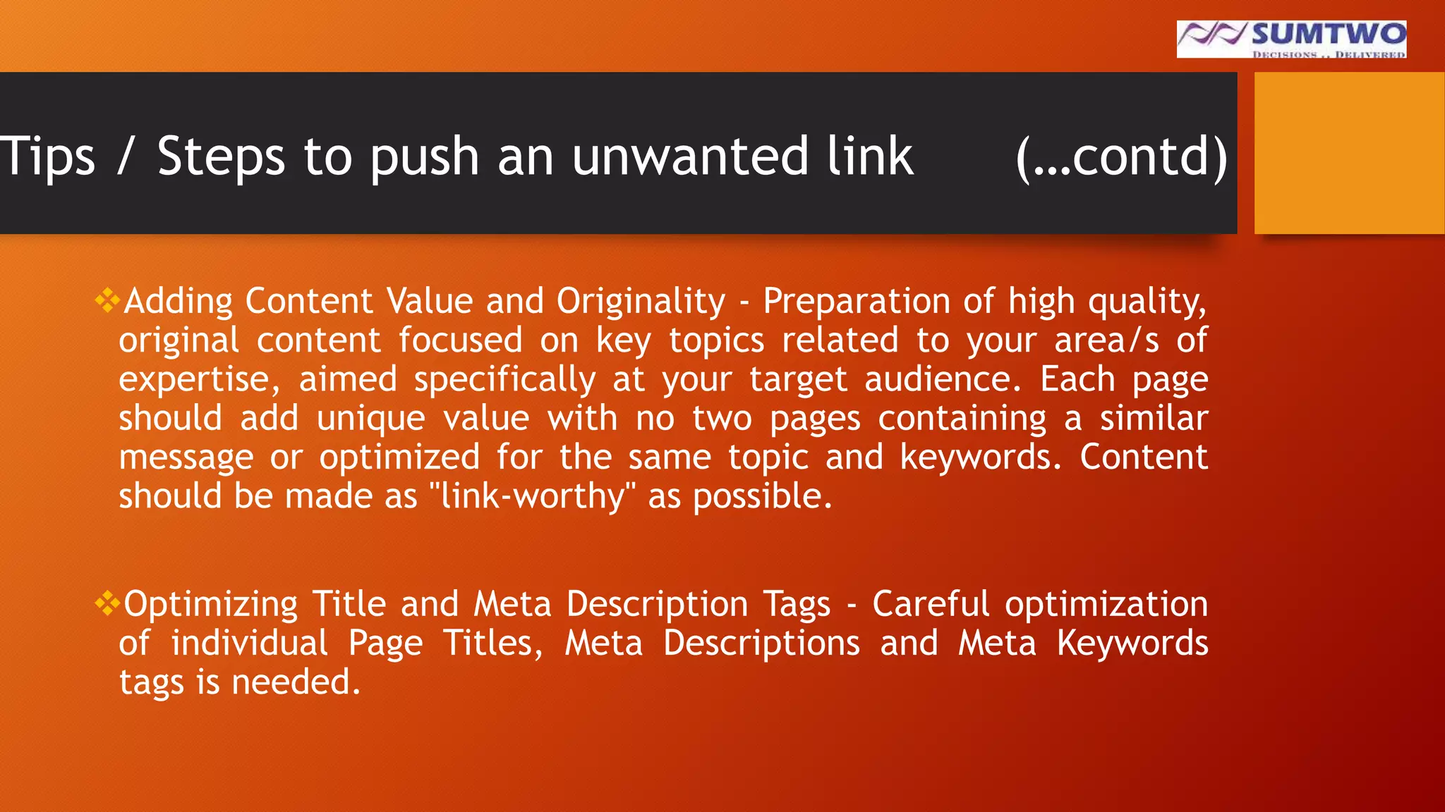 Tips / Steps to push an unwanted link

(…contd)

Adding Content Value and Originality - Preparation of high quality,
original content focused on key topics related to your area/s of
expertise, aimed specifically at your target audience. Each page
should add unique value with no two pages containing a similar
message or optimized for the same topic and keywords. Content
should be made as "link-worthy" as possible.
Optimizing Title and Meta Description Tags - Careful optimization
of individual Page Titles, Meta Descriptions and Meta Keywords
tags is needed.

 