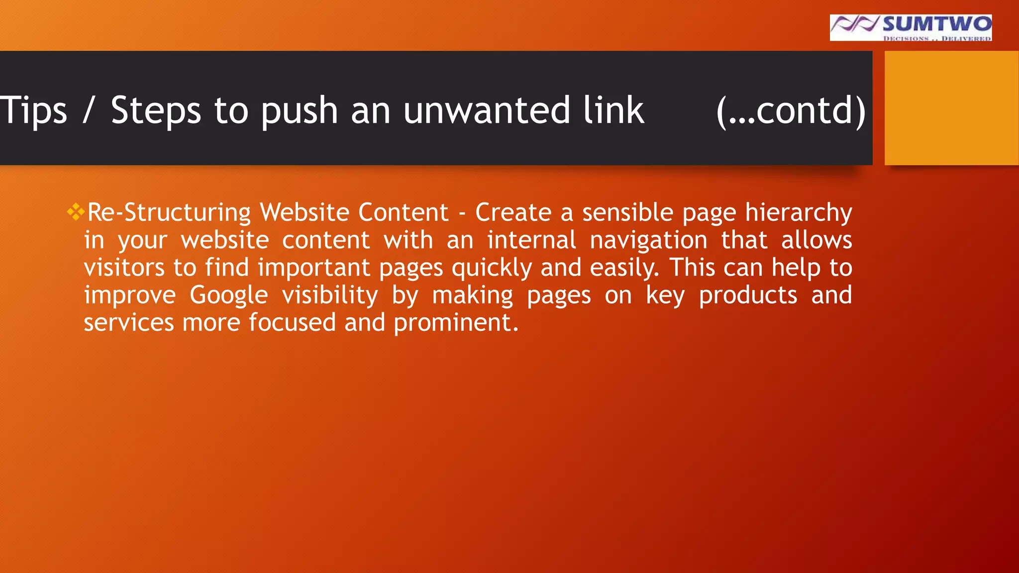 Tips / Steps to push an unwanted link

(…contd)

Re-Structuring Website Content - Create a sensible page hierarchy
in your website content with an internal navigation that allows
visitors to find important pages quickly and easily. This can help to
improve Google visibility by making pages on key products and
services more focused and prominent.

 