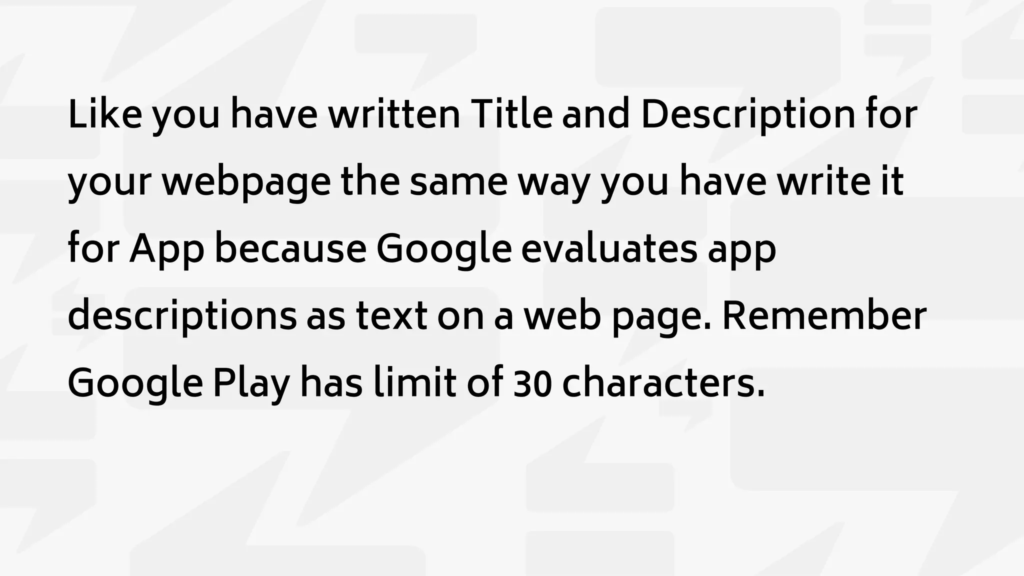 Like you have written Title and Description for
your webpage the same way you have write it
for App because Google evaluates app
descriptions as text on a web page. Remember
Google Play has limit of 30 characters.
 