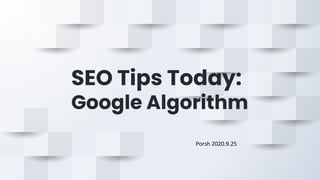 SEO Tips Today:
Google Algorithm
Porsh 2020.9.25
 
