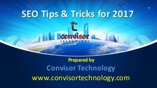 SEO Tips & Tricks for 2017
Prepared by
Convisor Technology
www.convisortechnology.com
 