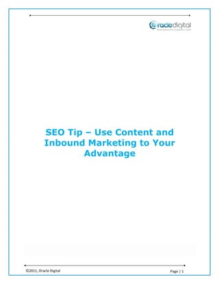 SEO Tip – Use Content and
           Inbound Marketing to Your
                   Advantage




©2011, Oracle Digital              Page | 1
 