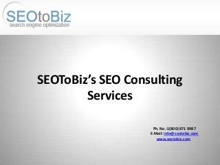Ph. No.:1(800) 871 9987
E-Mail: info@seotobiz.com
www.seotobiz.com
SEOToBiz’s SEO Consulting
Services
 