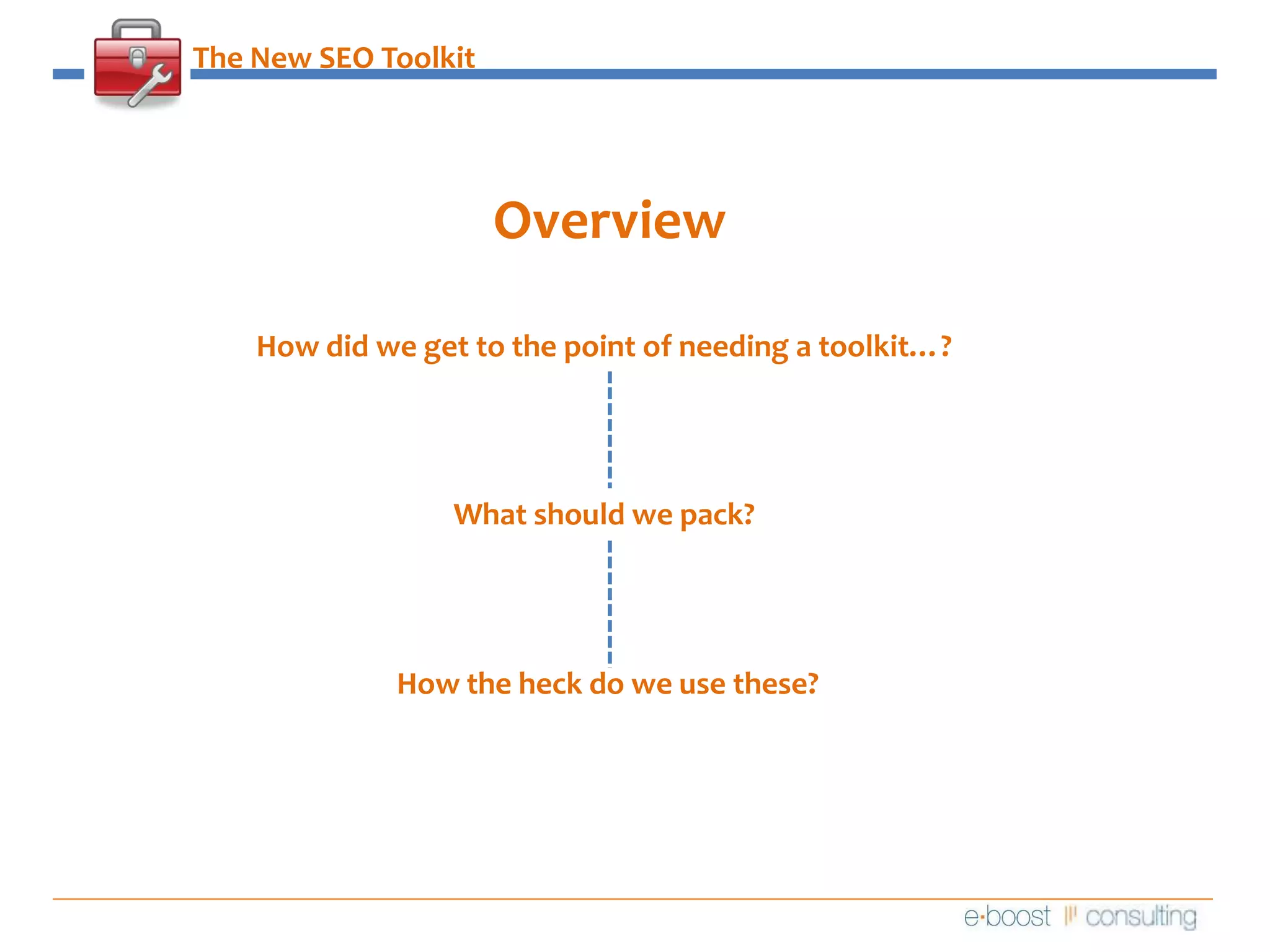 The New SEO ToolkitOverviewHow did we get to the point of needing a toolkit…?What should we pack?How the heck do we use these?