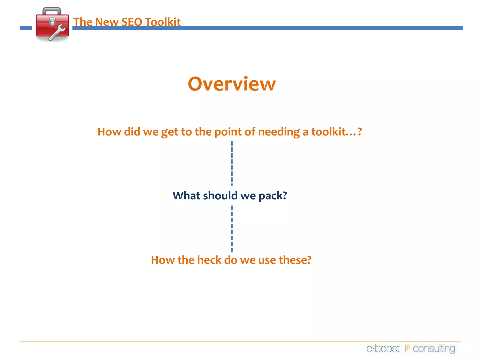The New SEO ToolkitOverviewHow did we get to the point of needing a toolkit…?What should we pack?How the heck do we use these?