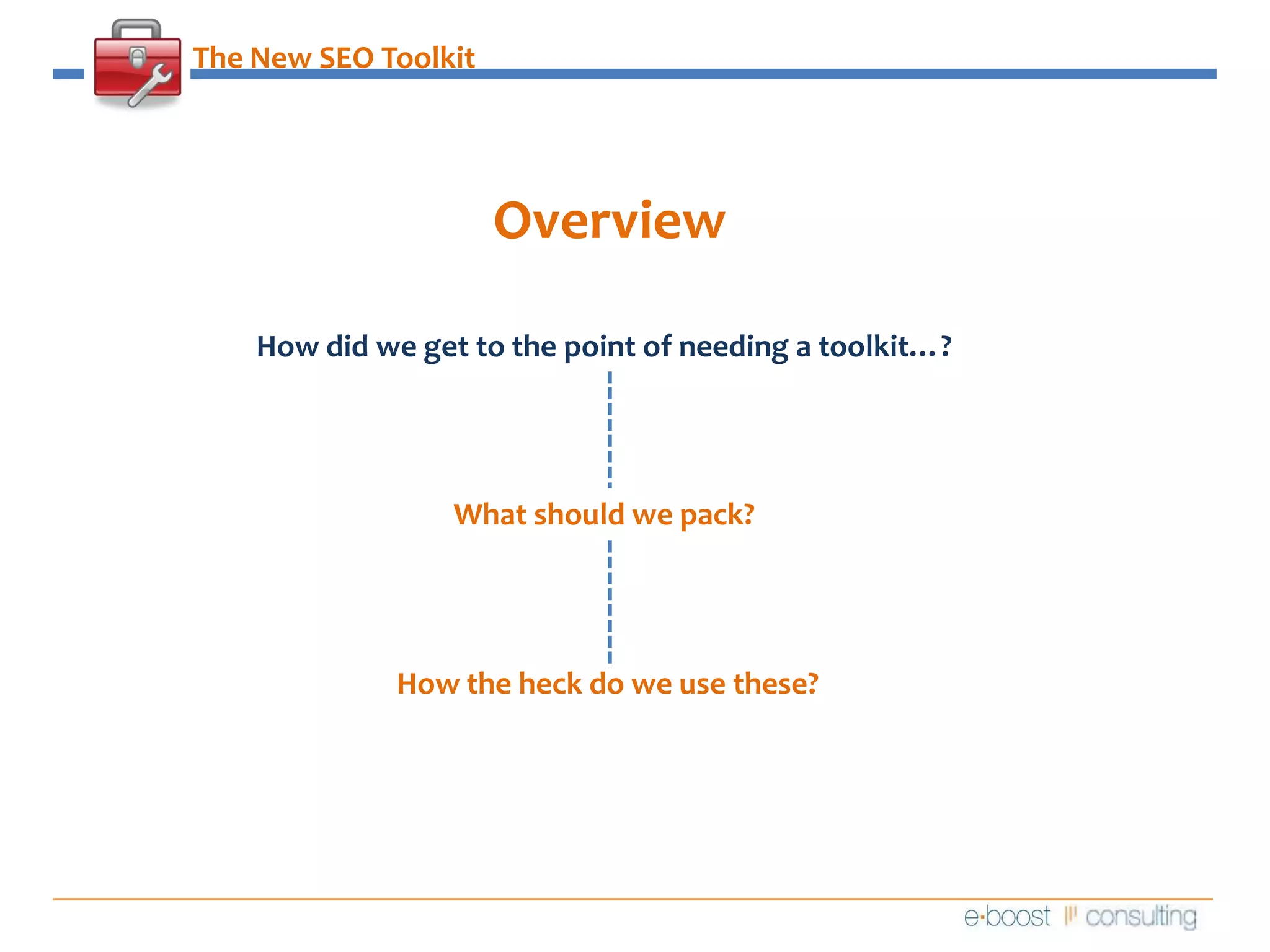 The New SEO ToolkitOverviewHow did we get to the point of needing a toolkit…?What should we pack?How the heck do we use these?