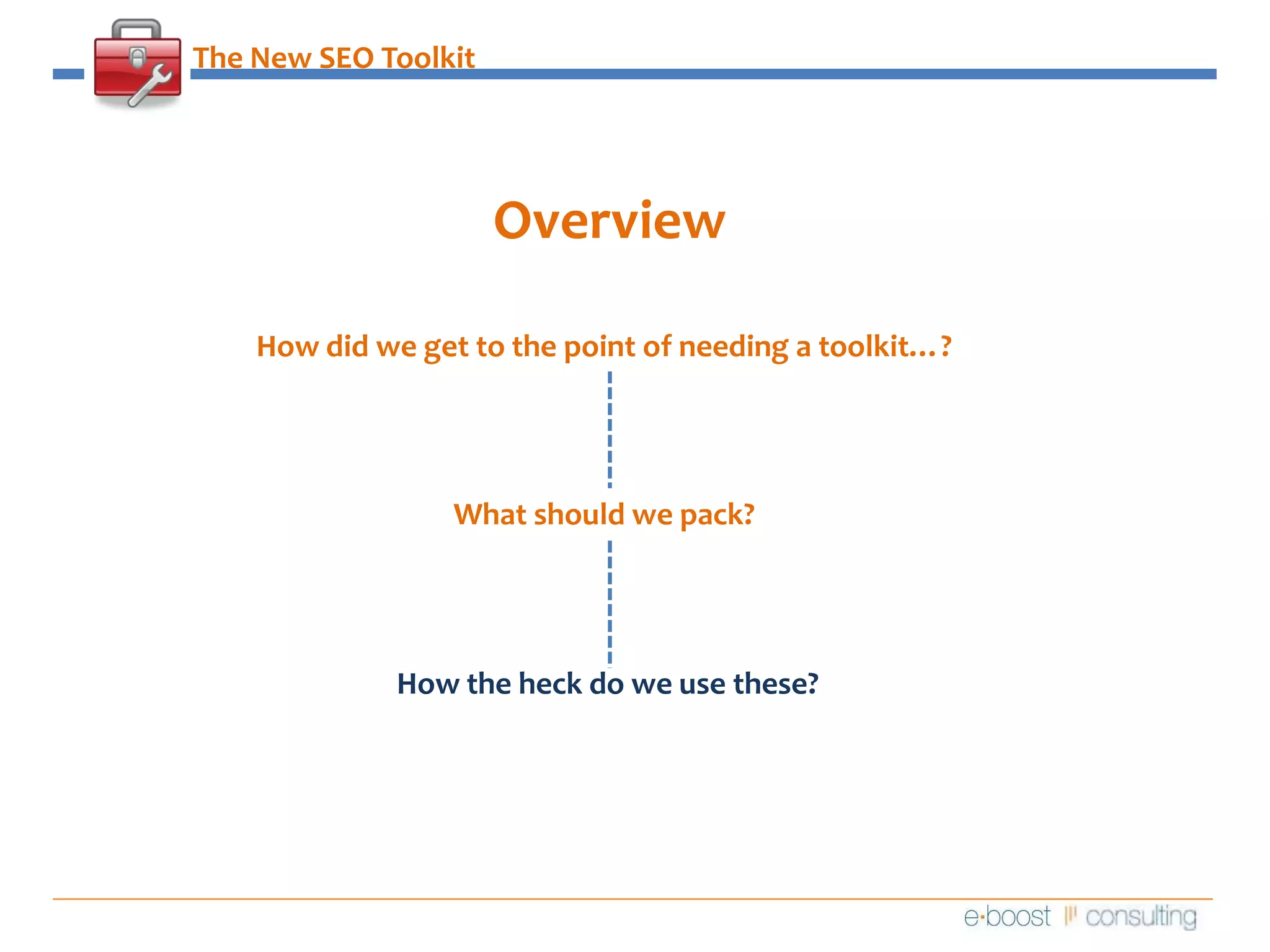 The New SEO ToolkitOverviewHow did we get to the point of needing a toolkit…?What should we pack?How the heck do we use these?