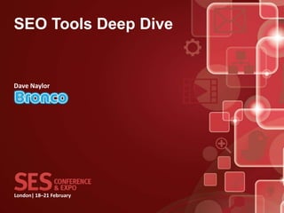 London| 18–21 February
SEO Tools Deep Dive
Dave Naylor
 