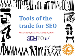 Tools of the
trade for SEO
A Presentation by Navneet Kaushal, CEO, PageTraffic
 