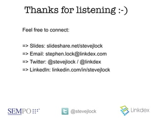 Thanks for listening :-)
Feel free to connect:


=> Slides: slideshare.net/stevejlock
=> Email: stephen.lock@linkdex.com
=> Twitter: @stevejlock / @linkdex
=> LinkedIn: linkedin.com/in/stevejlock




                        @stevejlock
 