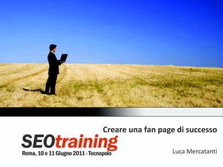Creare una fan page di successo

                  Luca Mercatanti
 