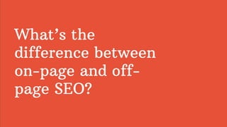 What’s the
difference between
on-page and off-
page SEO?
 