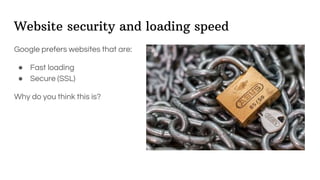 Website security and loading speed
Google prefers websites that are:
● Fast loading
● Secure (SSL)
Why do you think this is?
 