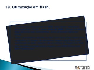 A maioria dos especialistas em  SEO , ainda fazem restrições a tecnologia flash. Porém, desde  Julho de 2008  o Google já indexa o flash (arquivos.swf) normalmente, como se fossem textos em HTML. Obvio, que estamos tratando de flash com textos! Pois assim como o algoritmo do Google não reconhece imagens jpg/gif/png como substituição de texto, também não reconhece as imagens do flash.  http://googlewebmastercentral.blogspot.com/2008/06/improved-flash-indexing.html 