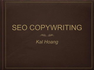 SEO COPYWRITING
     Kal Hoang
 