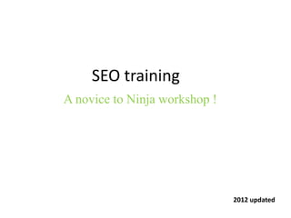 SEO training
A novice to Ninja workshop !
2012 updated
 