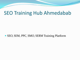 SEO Training Hub Ahmedabab
 SEO, SEM, PPC, SMO, SERM Training Platform
 