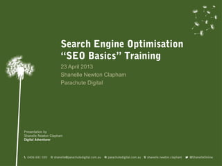 Search Engine Optimisation
“SEO Basics” Training
23 April 2013
Shanelle Newton Clapham
Parachute Digital
 